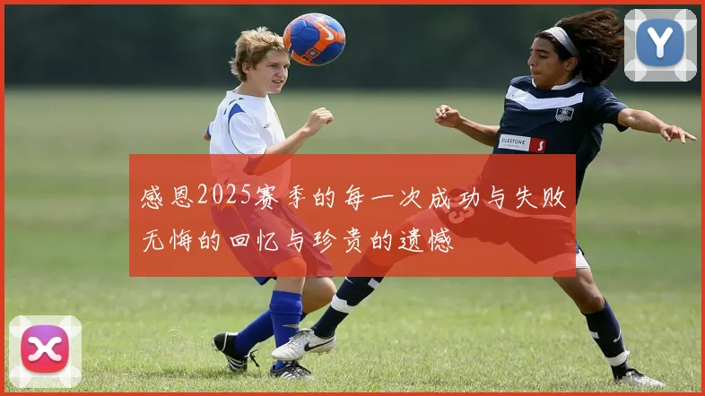 感恩2025赛季的每一次成功与失败无悔的回忆与珍贵的遗憾