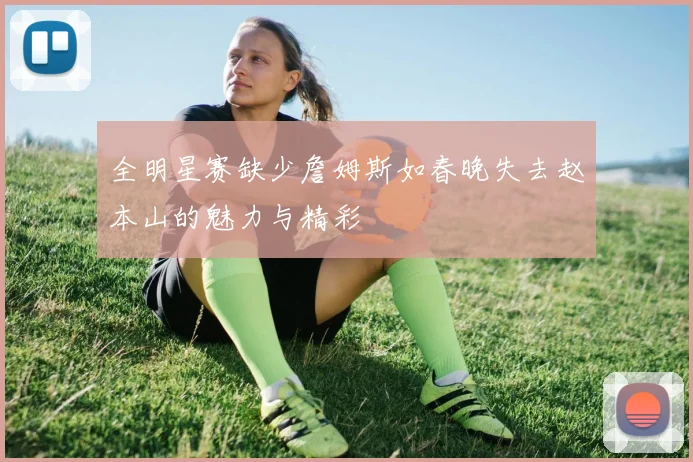 全明星赛缺少詹姆斯如春晚失去赵本山的魅力与精彩