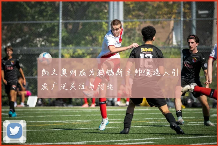 凯文奥利成为鹈鹕新主帅候选人引发广泛关注与讨论