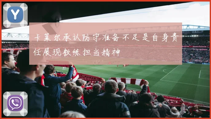 卡莱尔承认防守准备不足是自身责任展现教练担当精神