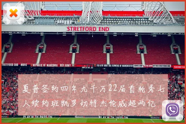 夏普签约四年九千万22届首轮秀七人续约班凯罗切特杰伦威超两亿
