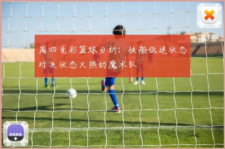 周四竞彩篮球分析：快船低迷状态对决状态火热的魔术队