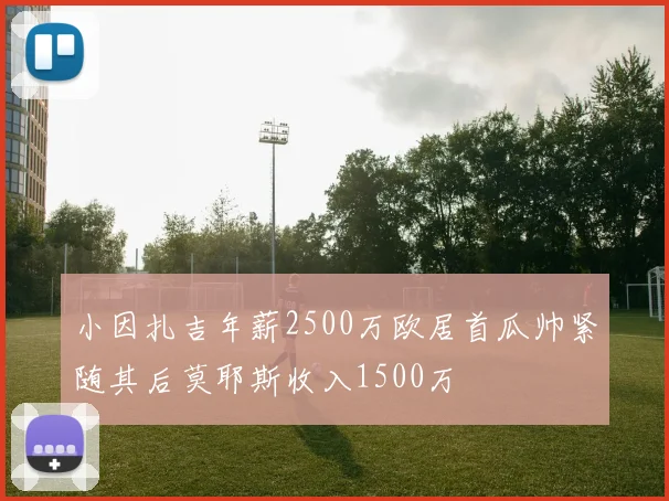 小因扎吉年薪2500万欧居首瓜帅紧随其后莫耶斯收入1500万