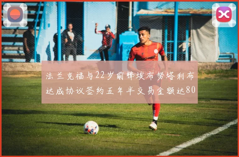 法兰克福与22岁前锋埃布努塔利布达成协议签约五年半交易金额达800万欧元