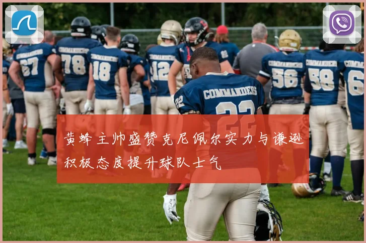 黄蜂主帅盛赞克尼佩尔实力与谦逊积极态度提升球队士气