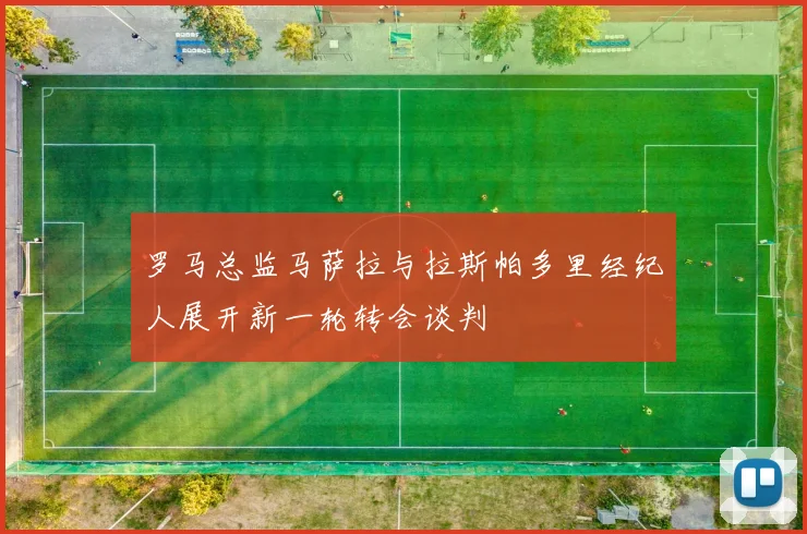 罗马总监马萨拉与拉斯帕多里经纪人展开新一轮转会谈判