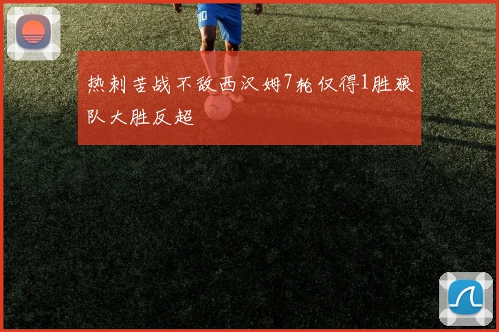热刺苦战不敌西汉姆7轮仅得1胜狼队大胜反超