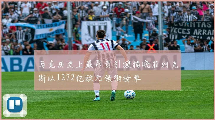马竞历史上最昂贵引援揭晓菲利克斯以1272亿欧元领衔榜单