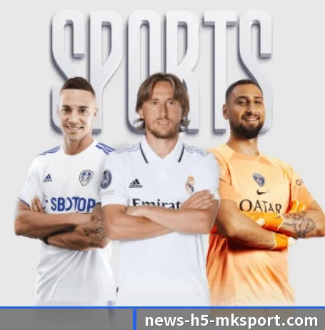 MK体育五大内容板块,覆盖赛事直播与实时比分 - MKSPORTS