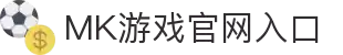 MK体育（中国）官方网站-MKSPORTKaiyun|9Game|AiyouxiOfficialSitesLinks